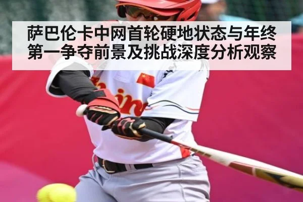 萨巴伦卡中网首轮硬地状态与年终第一争夺前景及挑战深度分析观察 | kaiyun
